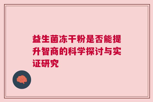 益生菌冻干粉是否能提升智商的科学探讨与实证研究