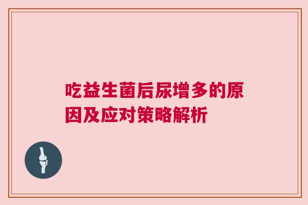 吃益生菌后尿增多的原因及应对策略解析