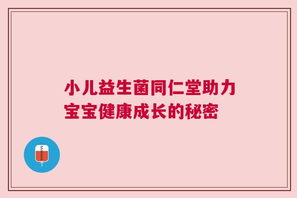 小儿益生菌同仁堂助力宝宝健康成长的秘密