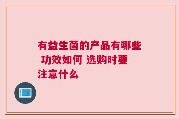 有益生菌的产品有哪些 功效如何 选购时要注意什么