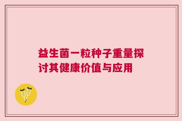 益生菌一粒种子重量探讨其健康价值与应用