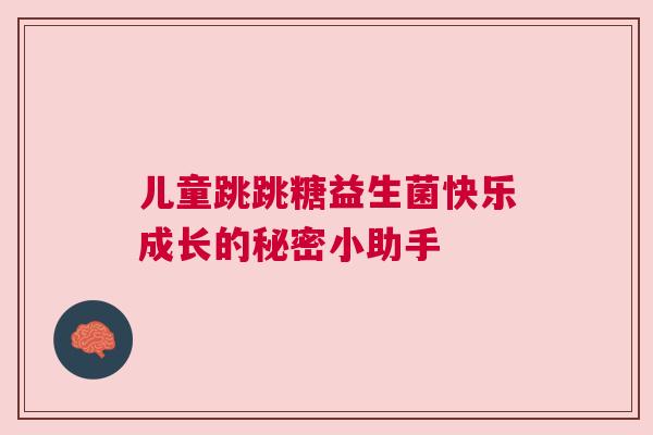 儿童跳跳糖益生菌快乐成长的秘密小助手