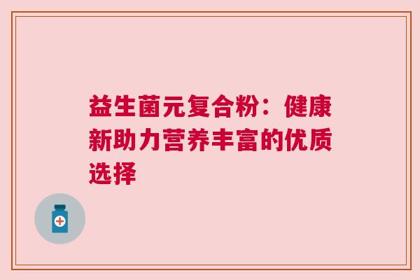 益生菌元复合粉：健康新助力营养丰富的优质选择