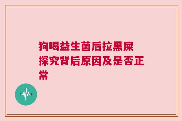 狗喝益生菌后拉黑屎 探究背后原因及是否正常
