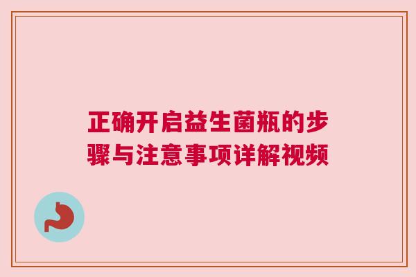 正确开启益生菌瓶的步骤与注意事项详解视频