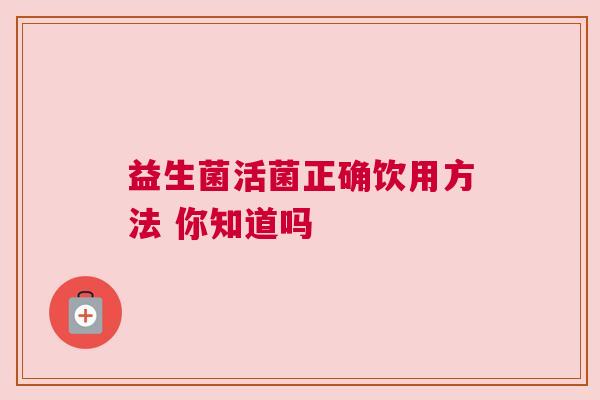 益生菌活菌正确饮用方法 你知道吗