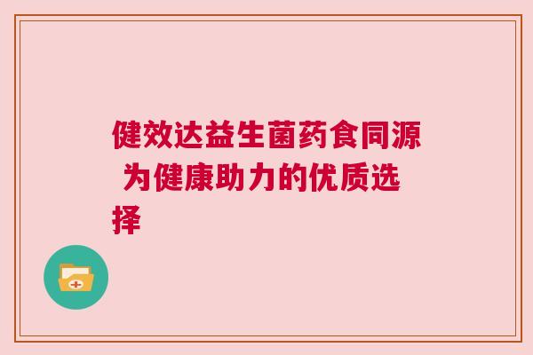 健效达益生菌药食同源 为健康助力的优质选择