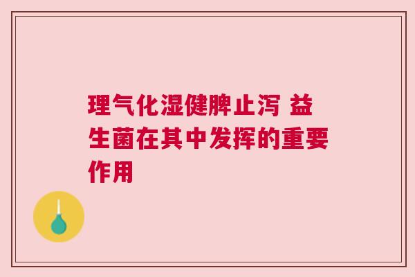 理气化湿健脾止泻 益生菌在其中发挥的重要作用