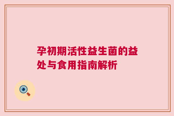 孕初期活性益生菌的益处与食用指南解析
