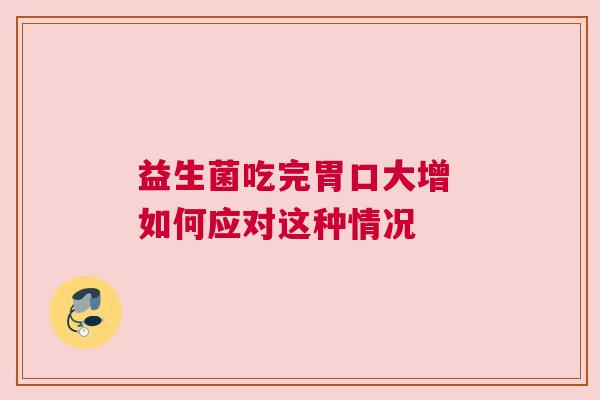 益生菌吃完胃口大增 如何应对这种情况