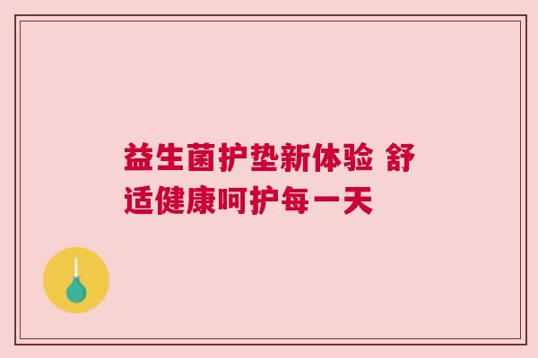 益生菌护垫新体验 舒适健康呵护每一天