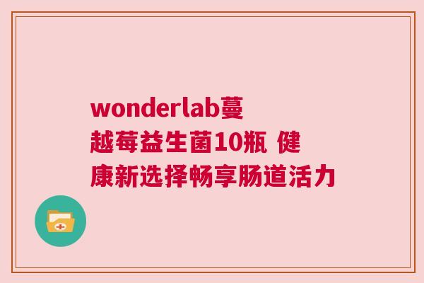 wonderlab蔓越莓益生菌10瓶 健康新选择畅享肠道活力
