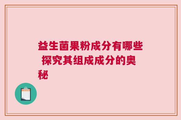 益生菌果粉成分有哪些 探究其组成成分的奥秘