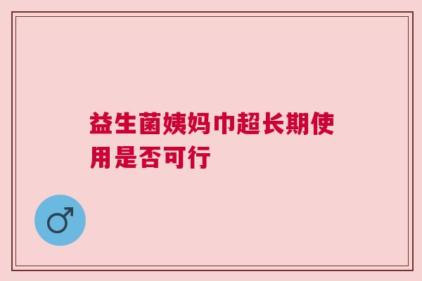 益生菌姨妈巾超长期使用是否可行