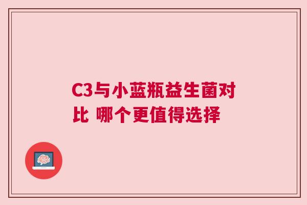 C3与小蓝瓶益生菌对比 哪个更值得选择