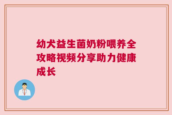 幼犬益生菌奶粉喂养全攻略视频分享助力健康成长