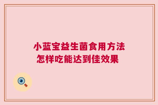 小蓝宝益生菌食用方法 怎样吃能达到佳效果