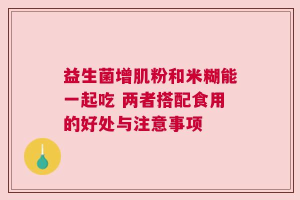 益生菌增肌粉和米糊能一起吃 两者搭配食用的好处与注意事项