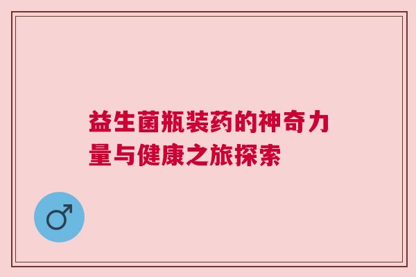 益生菌瓶装药的神奇力量与健康之旅探索