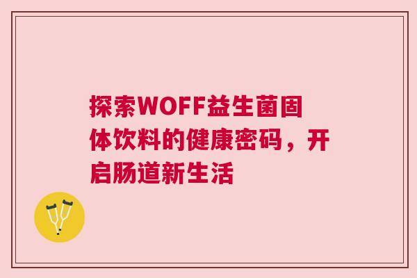 探索WOFF益生菌固体饮料的健康密码，开启肠道新生活