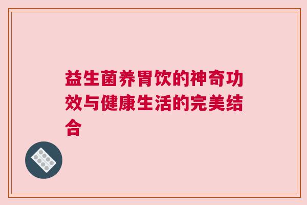 益生菌养胃饮的神奇功效与健康生活的完美结合