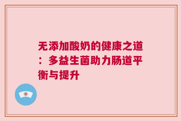 无添加酸奶的健康之道：多益生菌助力肠道平衡与提升
