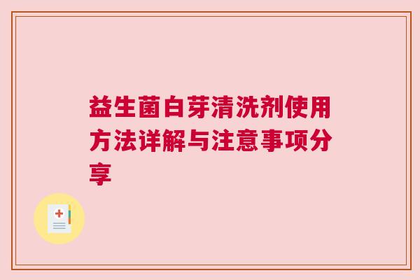 益生菌白芽清洗剂使用方法详解与注意事项分享