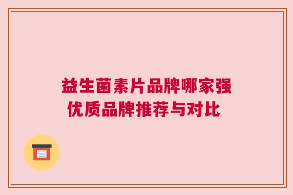 益生菌素片品牌哪家强 优质品牌推荐与对比