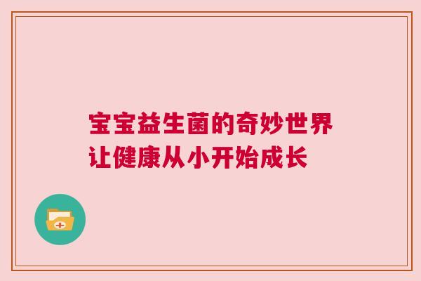 宝宝益生菌的奇妙世界让健康从小开始成长