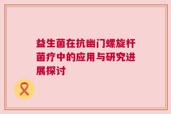 益生菌在抗幽门螺旋杆菌疗中的应用与研究进展探讨