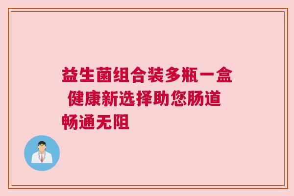 益生菌组合装多瓶一盒 健康新选择助您肠道畅通无阻
