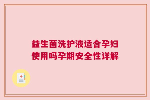 益生菌洗护液适合孕妇使用吗孕期安全性详解