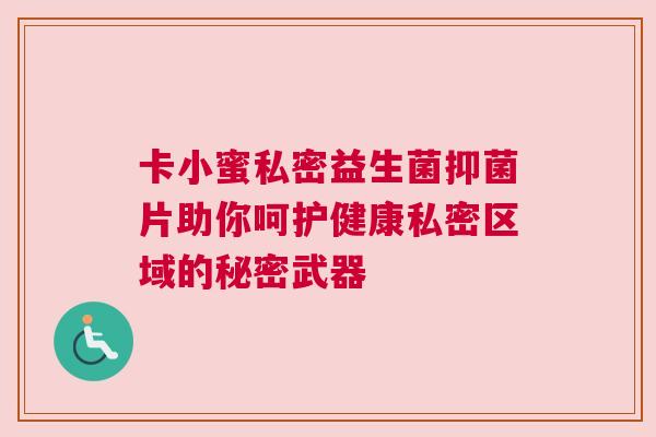 卡小蜜私密益生菌抑菌片助你呵护健康私密区域的秘密武器