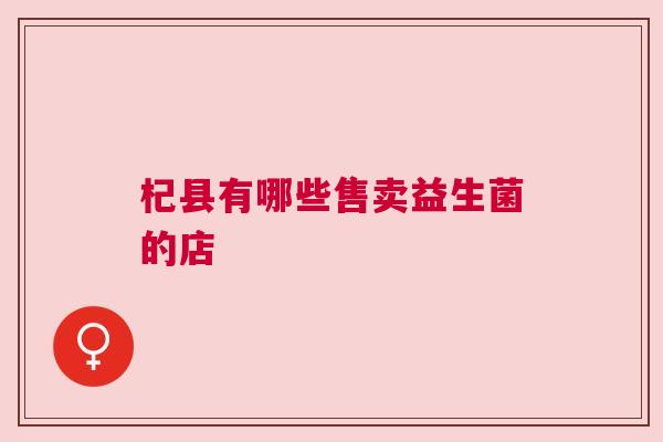 杞县有哪些售卖益生菌的店