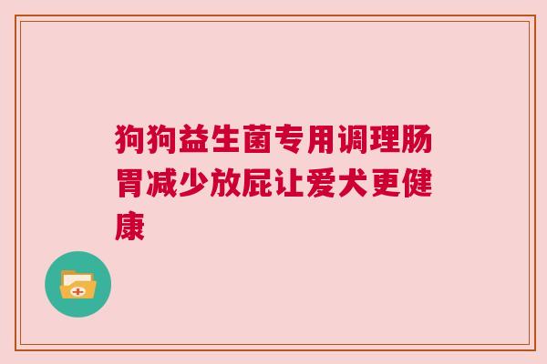 狗狗益生菌专用调理肠胃减少放屁让爱犬更健康