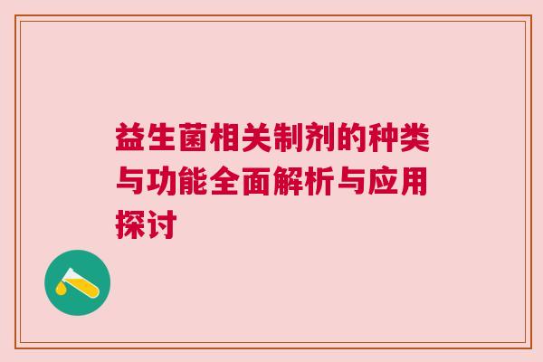 益生菌相关制剂的种类与功能全面解析与应用探讨