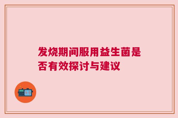 发烧期间服用益生菌是否有效探讨与建议