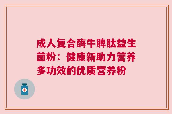 成人复合酶牛脾肽益生菌粉：健康新助力营养多功效的优质营养粉