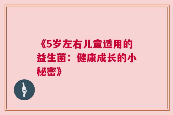 《5岁左右儿童适用的益生菌：健康成长的小秘密》