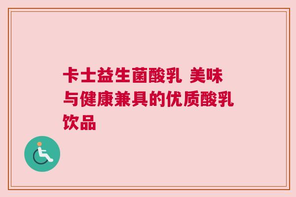 卡士益生菌酸乳 美味与健康兼具的优质酸乳饮品