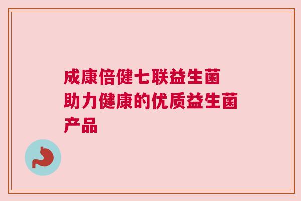 成康倍健七联益生菌 助力健康的优质益生菌产品