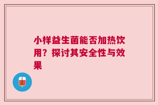 小样益生菌能否加热饮用？探讨其安全性与效果