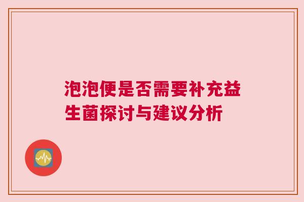 泡泡便是否需要补充益生菌探讨与建议分析