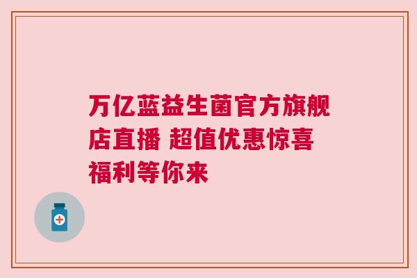 万亿蓝益生菌官方旗舰店直播 超值优惠惊喜福利等你来