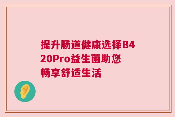 提升肠道健康选择B420Pro益生菌助您畅享舒适生活