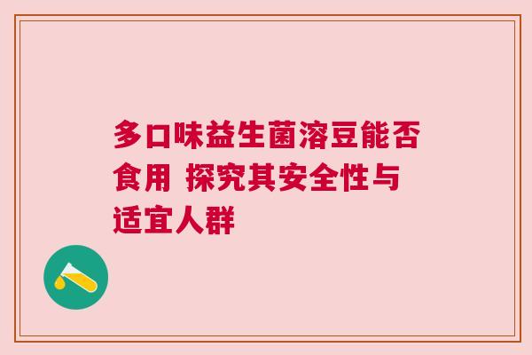 多口味益生菌溶豆能否食用 探究其安全性与适宜人群