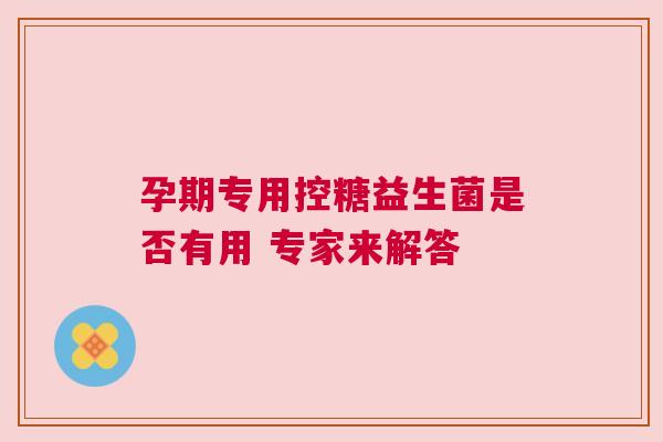 孕期专用控糖益生菌是否有用 专家来解答