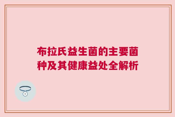布拉氏益生菌的主要菌种及其健康益处全解析