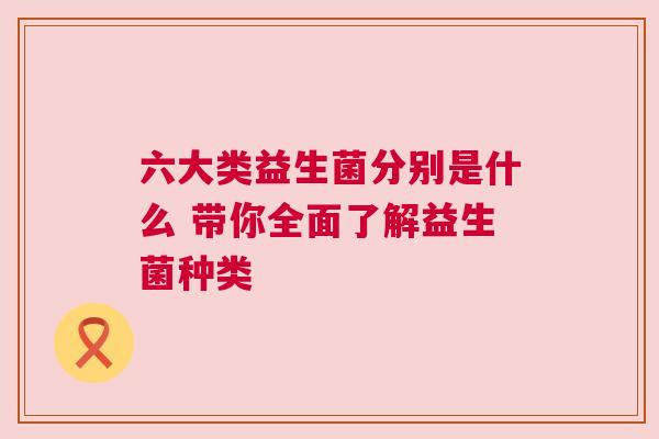 六大类益生菌分别是什么 带你全面了解益生菌种类