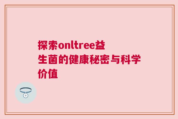 探索onltree益生菌的健康秘密与科学价值